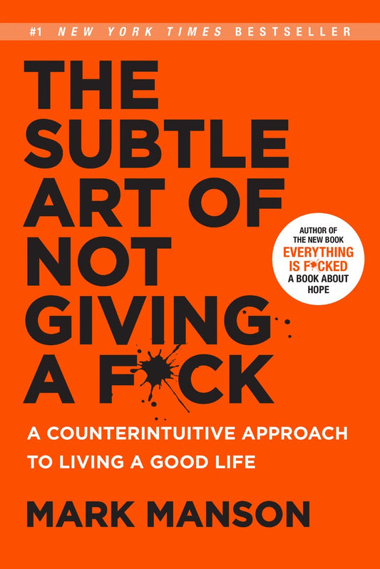 THE SUBTLE ART OF NOT GIVING A F*CK: A COUNTERINTUITIVE APPROACH TO LIVING A GOOD LIFE